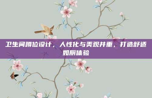 衛(wèi)生間蹲位設(shè)計(jì)，人性化與美觀并重，打造舒適如廁體驗(yàn)