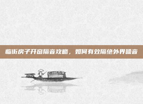 臨街房子開(kāi)窗隔音攻略，如何有效隔絕外界噪音