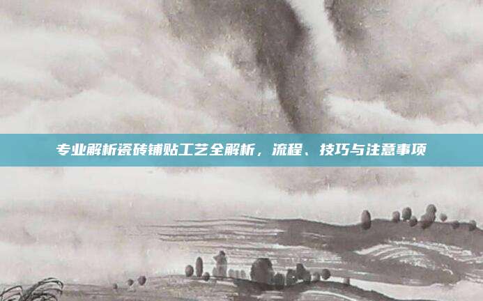 專業(yè)解析瓷磚鋪貼工藝全解析，流程、技巧與注意事項(xiàng)