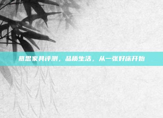 慕思家具評(píng)測(cè)，品質(zhì)生活，從一張好床開(kāi)始