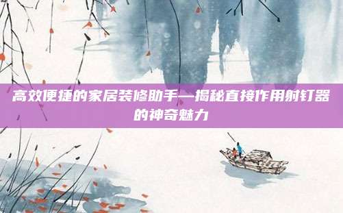 高效便捷的家居裝修助手—揭秘直接作用射釘器的神奇魅力