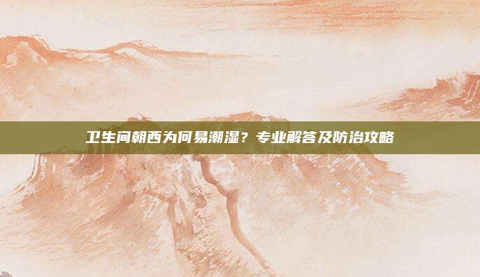 衛(wèi)生間朝西為何易潮濕？專業(yè)解答及防治攻略