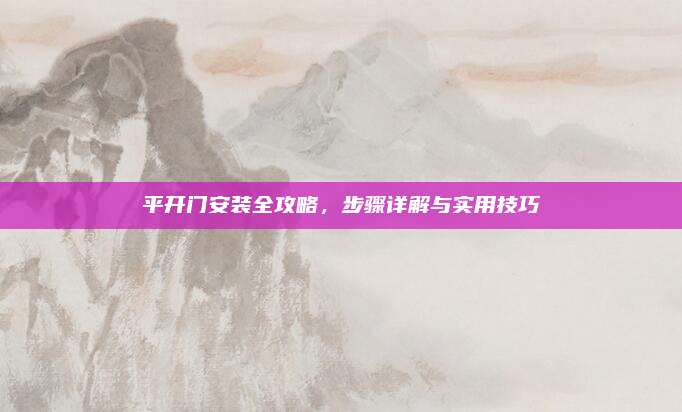 平開門安裝全攻略，步驟詳解與實用技巧