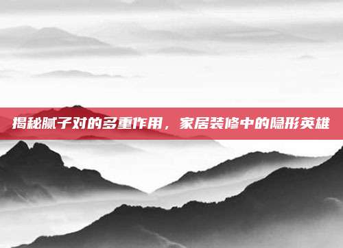 揭秘膩?zhàn)訉?duì)的多重作用，家居裝修中的隱形英雄
