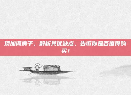 頂加閣房子，解析其優(yōu)缺點(diǎn)，告訴你是否值得購買！