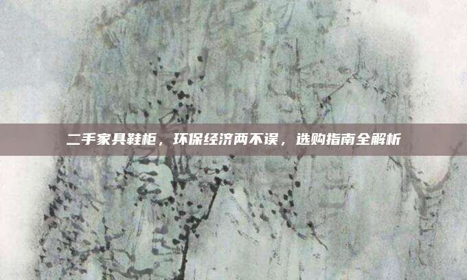 二手家具鞋柜，環(huán)保經(jīng)濟(jì)兩不誤，選購指南全解析