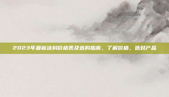 2023年最新涂料價格表及選購指南，了解價格，選對產(chǎn)品