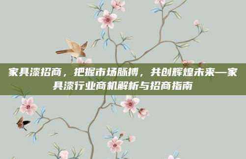 家具漆招商，把握市場脈搏，共創(chuàng)輝煌未來—家具漆行業(yè)商機(jī)解析與招商指南