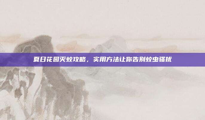 夏日花園滅蚊攻略，實用方法讓你告別蚊蟲騷擾