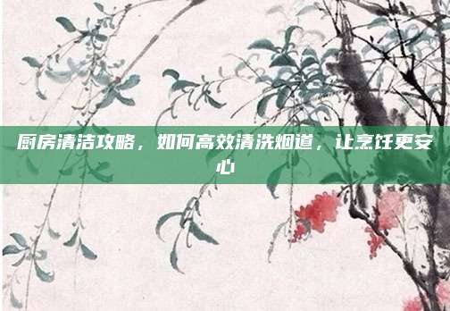 廚房清潔攻略，如何高效清洗煙道，讓烹飪更安心