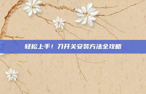 輕松上手！刀開關(guān)安裝方法全攻略