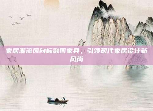 家居潮流風(fēng)向標(biāo)融圖家具，引領(lǐng)現(xiàn)代家居設(shè)計新風(fēng)尚