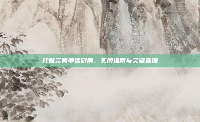 打造完美早餐廚房，實用指南與靈感集錦