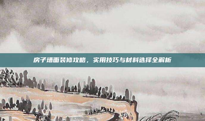 房子墻面裝修攻略，實(shí)用技巧與材料選擇全解析