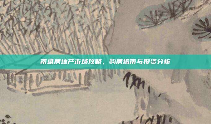 南雄房地產(chǎn)市場(chǎng)攻略，購房指南與投資分析