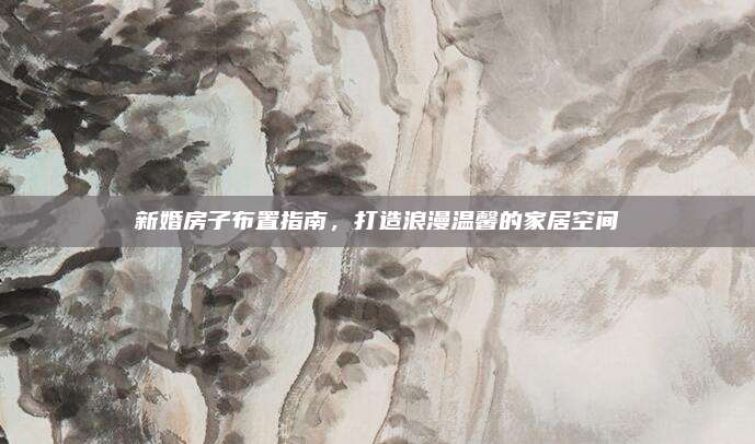 新婚房子布置指南，打造浪漫溫馨的家居空間