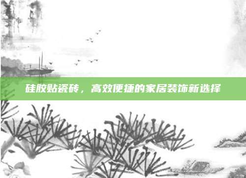硅膠貼瓷磚，高效便捷的家居裝飾新選擇