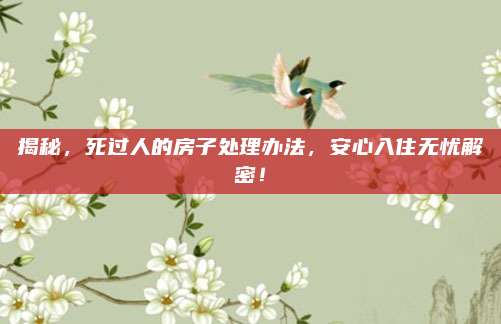 揭秘，死過人的房子處理辦法，安心入住無憂解密！
