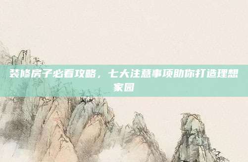 裝修房子必看攻略，七大注意事項(xiàng)助你打造理想家園