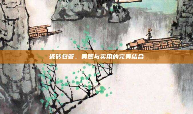 瓷磚包管，美觀與實用的完美結(jié)合