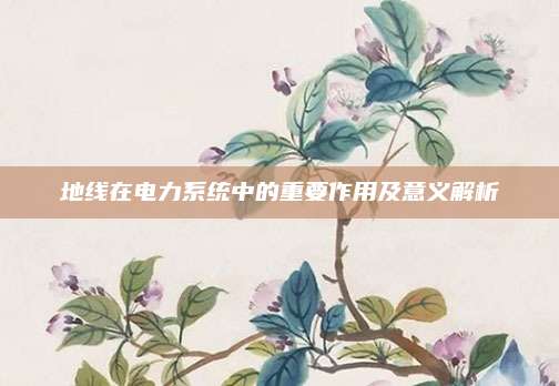 地線在電力系統(tǒng)中的重要作用及意義解析