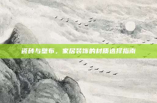 瓷磚與壁布，家居裝飾的材質(zhì)選擇指南