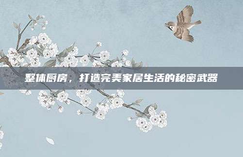 整體廚房，打造完美家居生活的秘密武器