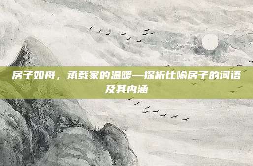 房子如舟，承載家的溫暖—探析比喻房子的詞語(yǔ)及其內(nèi)涵