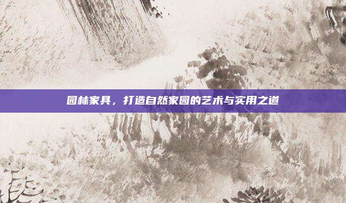 園林家具，打造自然家園的藝術(shù)與實(shí)用之道