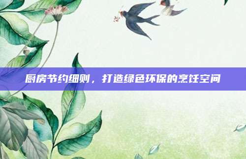 廚房節(jié)約細(xì)則，打造綠色環(huán)保的烹飪空間