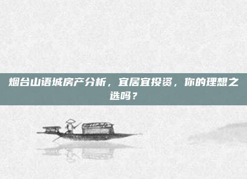 煙臺山語城房產(chǎn)分析，宜居宜投資，你的理想之選嗎？