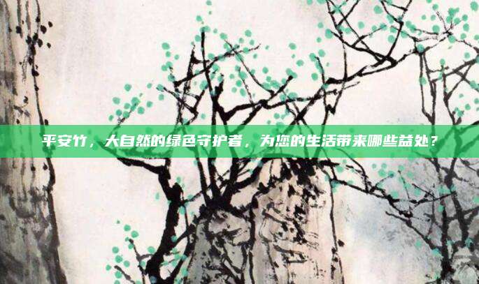 平安竹，大自然的綠色守護者，為您的生活帶來哪些益處？