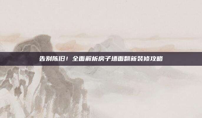 告別陳舊！全面解析房子墻面翻新裝修攻略