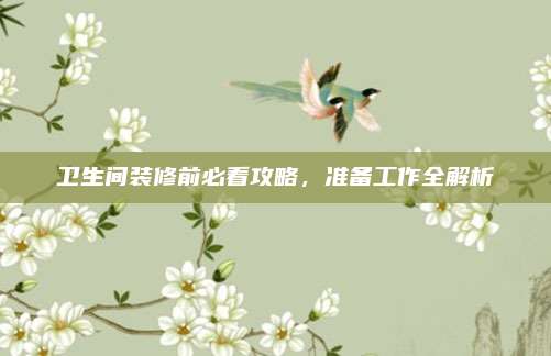 衛(wèi)生間裝修前必看攻略，準(zhǔn)備工作全解析