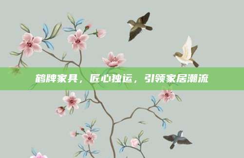 鶴牌家具，匠心獨(dú)運(yùn)，引領(lǐng)家居潮流