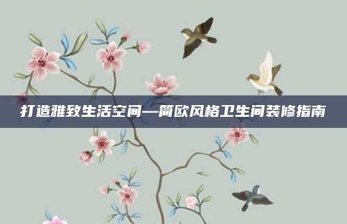打造雅致生活空間—簡(jiǎn)歐風(fēng)格衛(wèi)生間裝修指南
