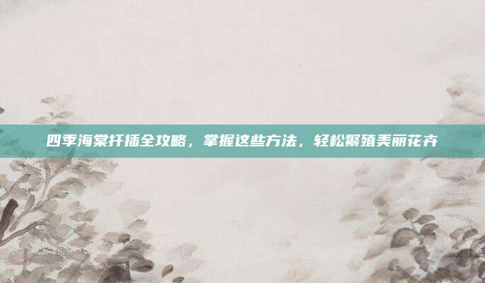 四季海棠扦插全攻略，掌握這些方法，輕松繁殖美麗花卉