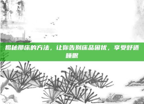 揭秘那床的方法，讓你告別床品困擾，享受舒適睡眠