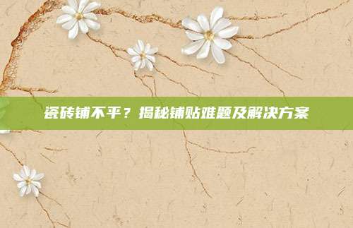 瓷磚鋪不平？揭秘鋪貼難題及解決方案