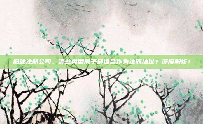 揭秘注冊(cè)公司，哪些類型房子最適合作為注冊(cè)地址？深度解析！