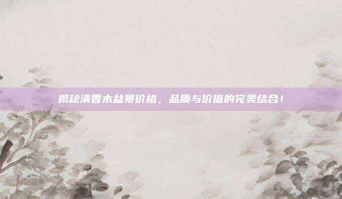 揭秘清香木盆景價(jià)格，品質(zhì)與價(jià)值的完美結(jié)合！