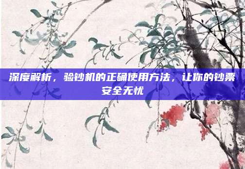 深度解析，驗(yàn)鈔機(jī)的正確使用方法，讓你的鈔票安全無(wú)憂