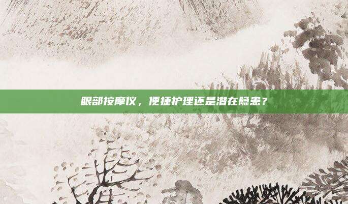 眼部按摩儀，便捷護(hù)理還是潛在隱患？