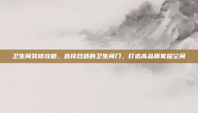 衛(wèi)生間裝修攻略，選擇合適的衛(wèi)生間門，打造高品質(zhì)家居空間