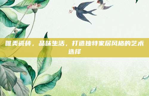 唯美瓷磚，品味生活，打造獨(dú)特家居風(fēng)格的藝術(shù)選擇