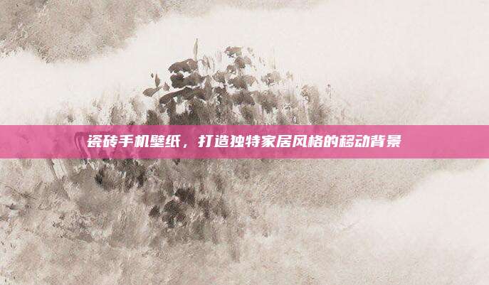 瓷磚手機(jī)壁紙，打造獨(dú)特家居風(fēng)格的移動(dòng)背景