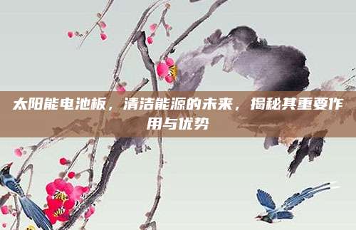 太陽能電池板，清潔能源的未來，揭秘其重要作用與優(yōu)勢