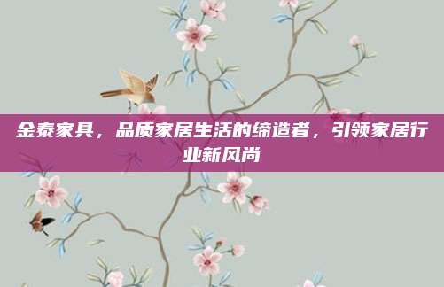 金泰家具，品質(zhì)家居生活的締造者，引領(lǐng)家居行業(yè)新風(fēng)尚