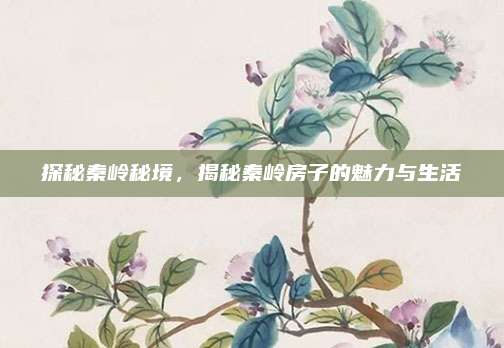 探秘秦嶺秘境，揭秘秦嶺房子的魅力與生活