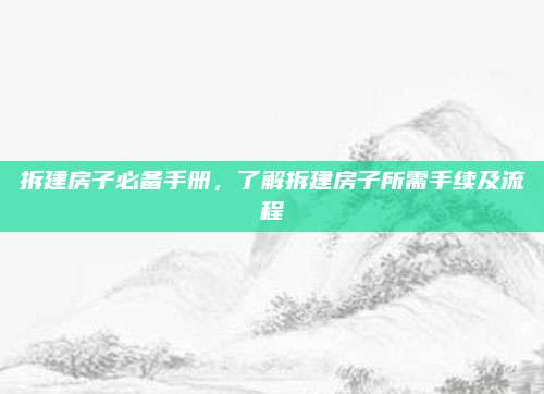 拆建房子必備手冊，了解拆建房子所需手續(xù)及流程
